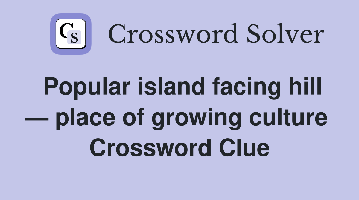 Popular island facing hill — place of growing culture Crossword Clue